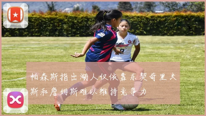 帕森斯指出湖人仅依靠东契奇里夫斯和詹姆斯难以维持竞争力
