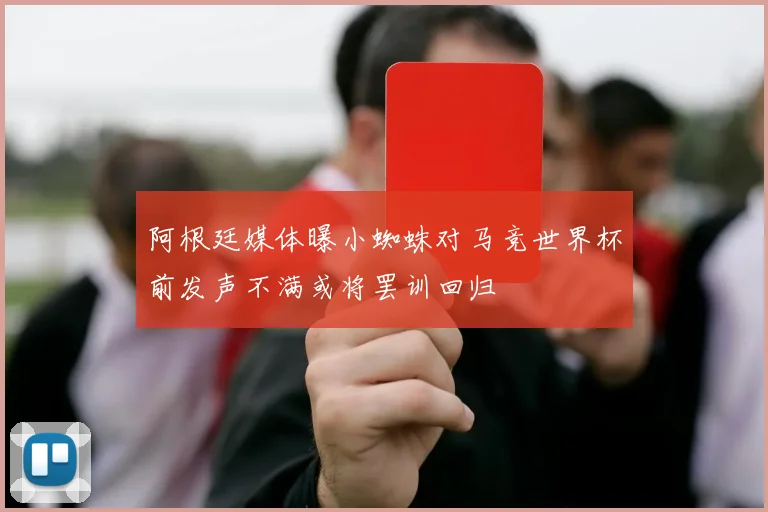 阿根廷媒体曝小蜘蛛对马竞世界杯前发声不满或将罢训回归